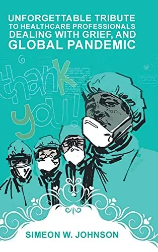 Unforgettable Tribute To Healthcare Professionals Dealing With Grief, And Global Pandemic - 9781955177504