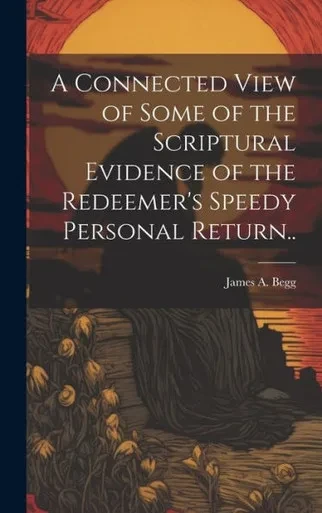 A Connected View Of Some Of The Scriptural Evidence Of The Redeemer's Speedy Personal Return..