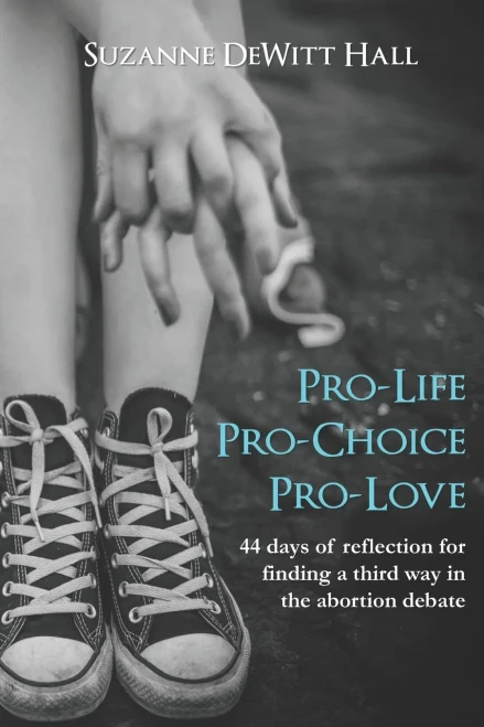 Pro-Life, Pro-Choice, Pro-Love: 44 days of reflection for finding a third way in the abortion debate (Where True Love Is)