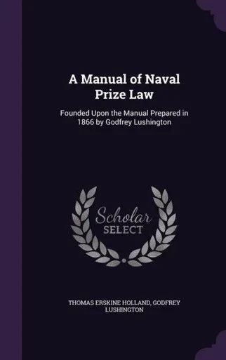 A Manual Of Naval Prize Law: Founded Upon The Manual Prepared In 1866 By Godfrey Lushington