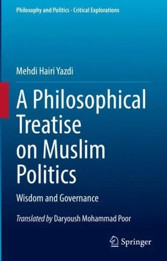 A Philosophical Treatise On Muslim Politics: Wisdom And Governance (Philosophy And Politics - Critical Explorations, 21)