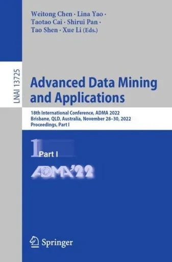 Advanced Data Mining And Applications: 18Th International Conference, Adma 2022, Brisbane, Qld, Australia, November 28?30, 2022, Proceedings, Part I (Lecture Notes In Computer Science, 13725)
