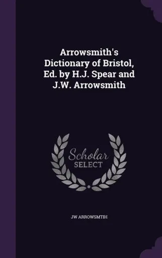 Arrowsmith's Dictionary Of Bristol, Ed. By H.J. Spear And J.W. Arrowsmith