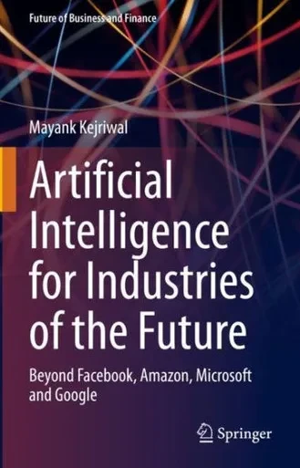 Artificial Intelligence For Industries Of The Future: Beyond Facebook, Amazon, Microsoft And Google (Future Of Business And Finance)