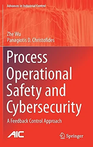 Process Operational Safety And Cybersecurity: A Feedback Control Approach (Advances In Industrial Control)