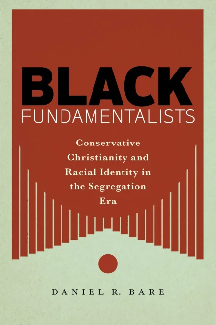 Black Fundamentalists: Conservative Christianity And Racial Identity In The Segregation Era - 9781479803279