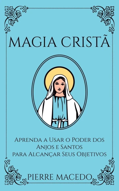 Magia Cristã£: Aprenda A Usar O Poder Dos Anjos E Santos Para Alcanã§Ar Seus Objetivos (Portuguese Edition)