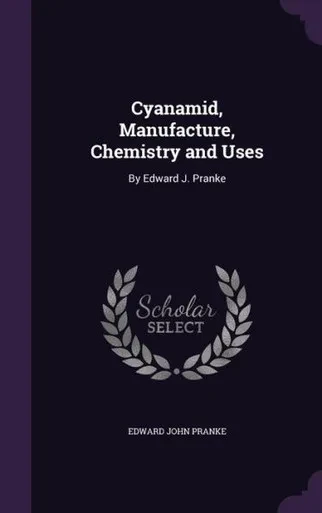 Cyanamid, Manufacture, Chemistry And Uses: By Edward J. Pranke