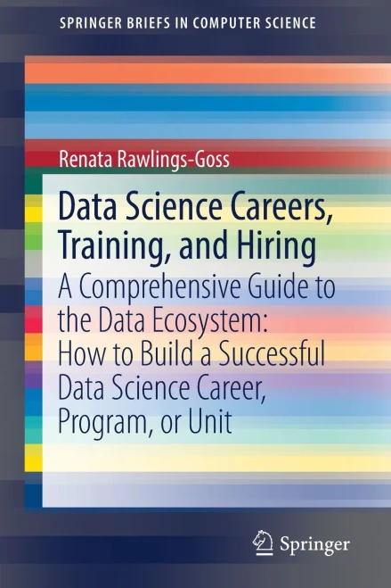 Data Science Careers, Training, And Hiring: A Comprehensive Guide To The Data Ecosystem: How To Build A Successful Data Science Career, Program, Or Unit (Springerbriefs In Computer Science)