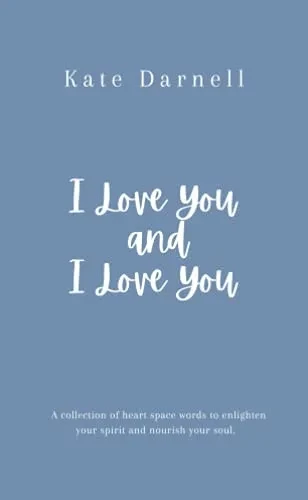 I Love You And I Love You: A Collection Of Heart Space Words To Enlighten Your Spirit And Nourish Your Soul.