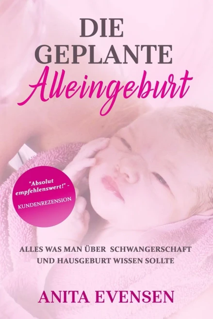 Die Geplante Alleingeburt: Alles Was Man üBer Schwangerschaft Und Hausgeburt Wissen Sollte (German Edition)