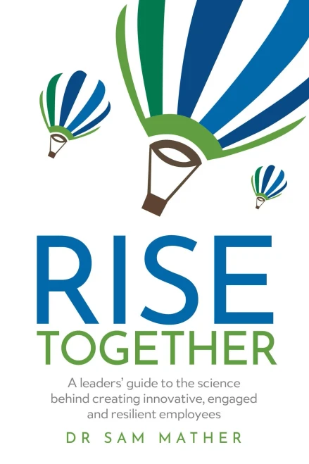 Rise Together: A Leaders Guide To The Science Behind Creating Innovative, Engaged And Resilient Employees