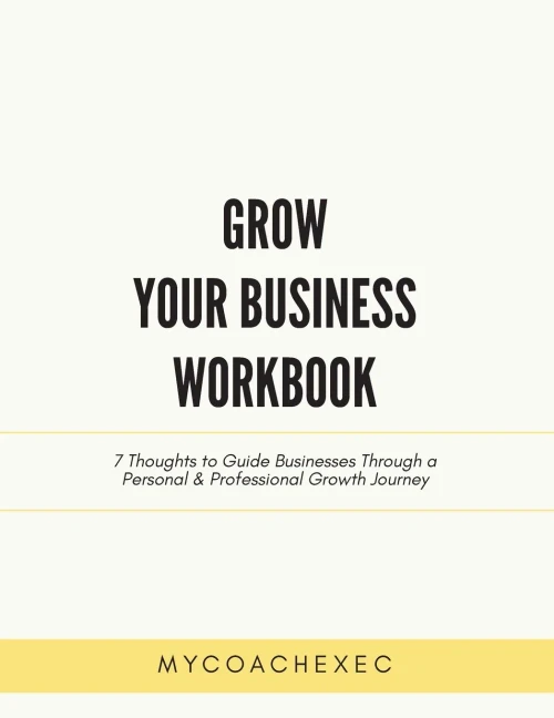 Grow Your Business Workbook: 7 Thoughts To Guide Businesses Through A Personal & Professional Growth Journey