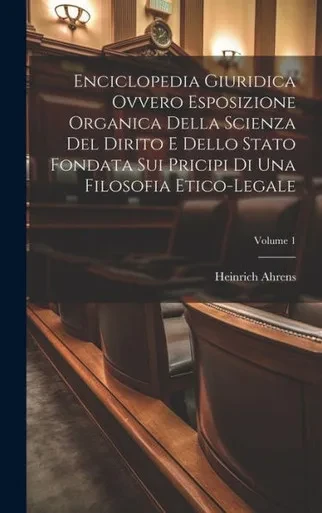 Enciclopedia Giuridica Ovvero Esposizione Organica Della Scienza Del Dirito E Dello Stato Fondata Sui Pricipi Di Una Filosofia Etico-Legale; Volume 1 (Italian Edition)