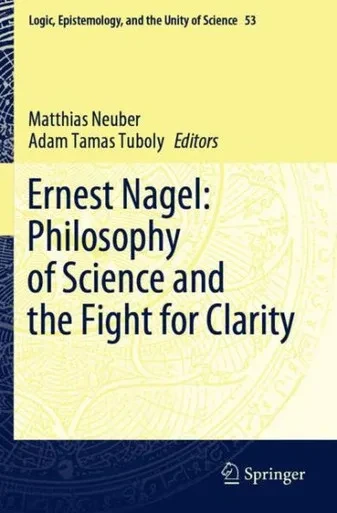 Ernest Nagel: Philosophy Of Science And The Fight For Clarity (Logic, Epistemology, And The Unity Of Science)