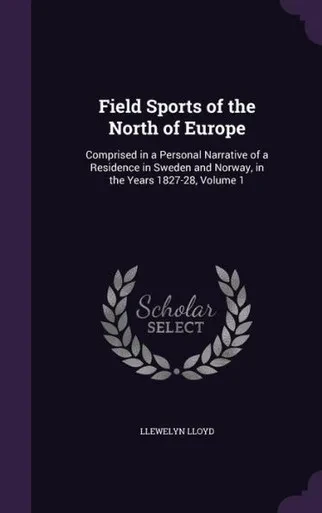 Field Sports Of The North Of Europe: Comprised In A Personal Narrative Of A Residence In Sweden And Norway, In The Years 1827-28, Volume 1