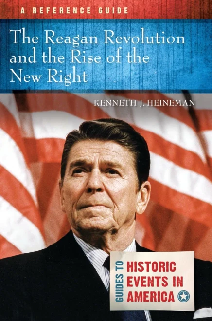 The Reagan Revolution And The Rise Of The New Right: A Reference Guide (Guides To Historic Events In America)