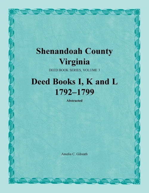 Shenandoah County, Virginia, Deed Books I, K, L: 1792-1799: 3 (Shenandoah County, Virginia, Deed Book Series)