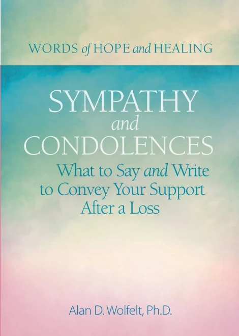 Sympathy & Condolences: What To Say And Write To Convey Your Support After A Loss (Words Of Hope And Healing)