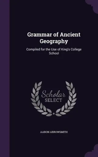 Grammar Of Ancient Geography: Compiled For The Use Of King's College School