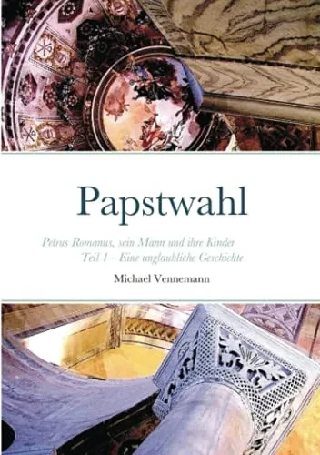 Papstwahl: Petrus Romanus, Sein Mann Und Ihre Kinder - Teil 1 - Eine Unglaubliche Geschichte (German Edition)