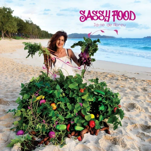 Sassy Food: How To Grow And Cook Food With Your Own 'Farm" Any Size Anywhere Any Time Of Year With Any Budget
