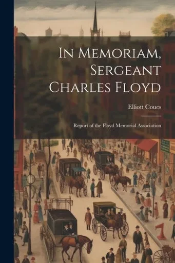 In Memoriam, Sergeant Charles Floyd: Report Of The Floyd Memorial Association