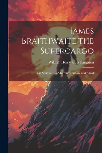 James Braithwaite The Supercargo: The Story Of His Adventures Ashore And Afloat