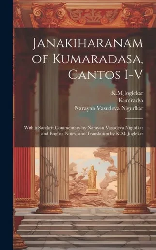 Janakiharanam Of Kumaradasa, Cantos I-V; With A Sanskrit Commentary By Narayan Vasudeva Nigudkar And English Notes, And Translation By K.M. Joglekar (Sanskrit Edition)