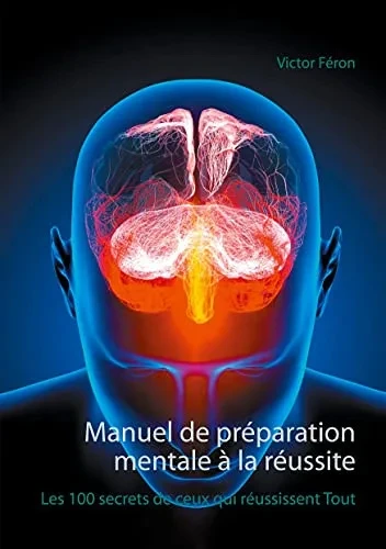 Manuel De Prã©Paration Mentale Ã  La Rã©Ussite: Les 100 Secrets De Ceux Qui Rã©Ussissent Tout (French Edition)