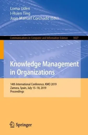 Knowledge Management In Organizations: 14Th International Conference, Kmo 2019, Zamora, Spain, July 15?18, 2019, Proceedings (Communications In Computer And Information Science, 1027)
