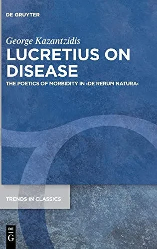 Lucretius On Disease: The Poetics Of Morbidity In De Rerum Natura (Trends In Classics - Supplementary Volumes)