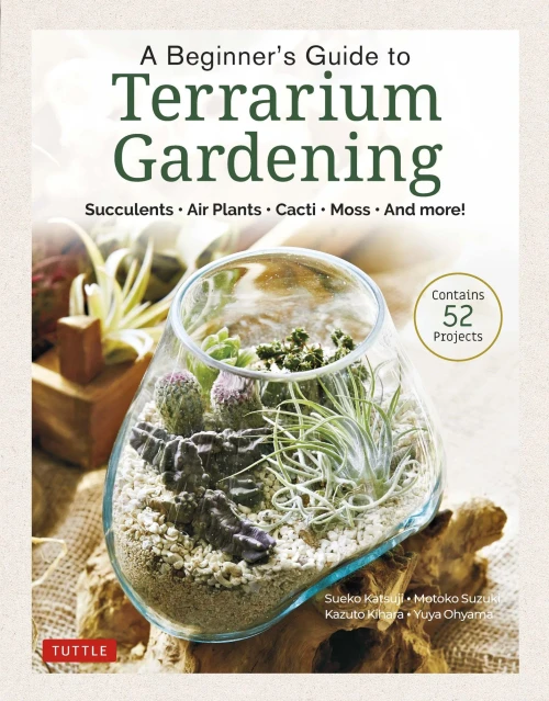 A Beginner'S Guide To Terrarium Gardening: Succulents, Air Plants, Cacti, Moss And More! (Contains 52 Projects)