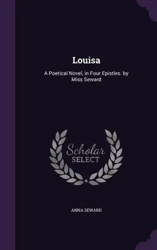 Louisa: A Poetical Novel, In Four Epistles. By Miss Seward