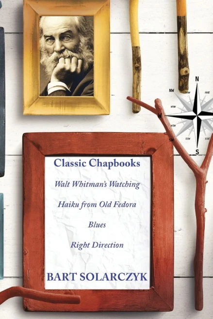 Classic Chapbooks By Bart Solarczyk: Walt Whitman'S Watching, Haiku From Old Fedora, Blues, And Right Direction