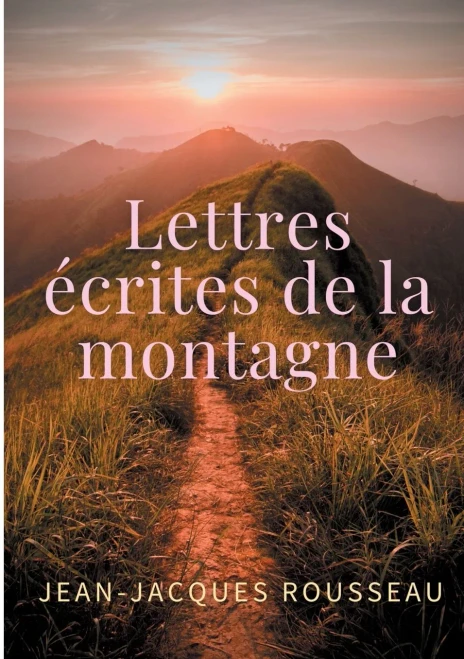 Lettres éCrites De La Montagne: Une Oeuvre De L'éCrivain Et Philosophe Jean-Jacques Rousseau (French Edition)