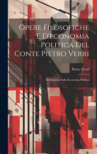 Opere Filosofiche E D'Economia Politica Del Conte Pietro Verri: Meditazioni Sulla Economia Politica (Italian Edition)