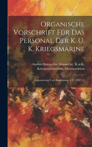 Organische Vorschrift Für Das Personal Der K. U. K. Kriegsmarine: Adjustierung Und Ausrüstung. 4 V. 1907-12 (German Edition)
