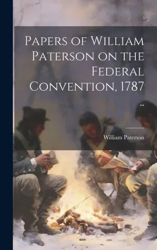 Papers Of William Paterson On The Federal Convention, 1787 ..