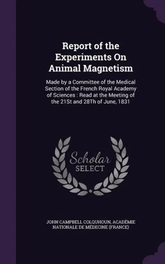 Report Of The Experiments On Animal Magnetism: Made By A Committee Of The Medical Section Of The French Royal Academy Of Sciences: Read At The Meeting Of The 21St And 28Th Of June, 1831