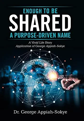 Enough To Be Shared: A Purpose-Driven Name: A Vivid Life Story Application Of George Appiah-Sokye - 9781665526210