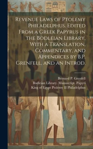 Revenue Laws Of Ptolemy Philadelphus. Edited From A Greek Papyrus In The Bodleian Library, With A Translation, Commentary, And Appendices By B.P. Grenfell, And An Introd.
