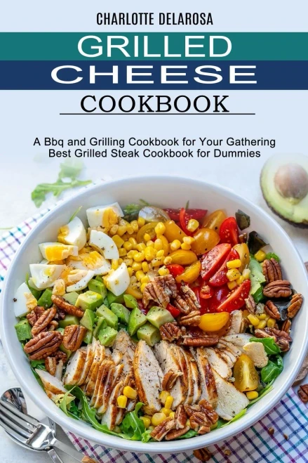 Grilled Cheese Cookbook: A Bbq And Grilling Cookbook For Your Gathering (Best Grilled Steak Cookbook For Dummies)