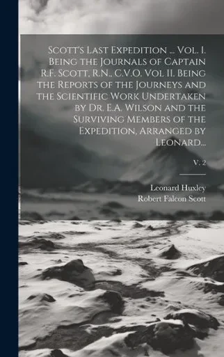 Scott's Last Expedition ... Vol. I. Being The Journals Of Captain R.F. Scott, R.N., C.V.O. Vol Ii. Being The Reports Of The Journeys And The ... Of The Expedition, Arranged By Leonard...;
