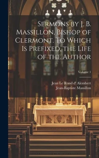 Sermons By J. B. Massillon, Bishop Of Clermont. To Which Is Prefixed, The Life Of The Author; Volume 1