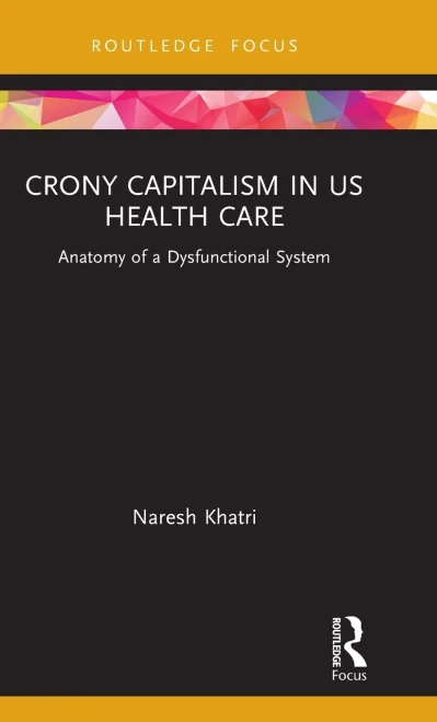 Crony Capitalism In Us Health Care: Anatomy Of A Dysfunctional System (Routledge Focus On Business And Management)
