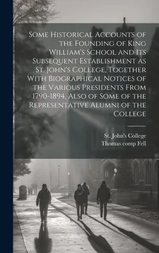 Some Historical Accounts Of The Founding Of King William's School And Its Subsequent Establishment As St. John's College, Together With Biographical ... Of The Representative Alumni Of The College