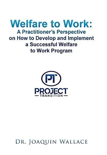 Welfare To Work: A Practitioner'S Perspective On How To Develop And Implement A Successful Welfare To Work Program