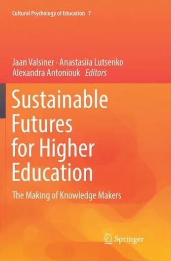 Sustainable Futures For Higher Education: The Making Of Knowledge Makers (Cultural Psychology Of Education, 7)