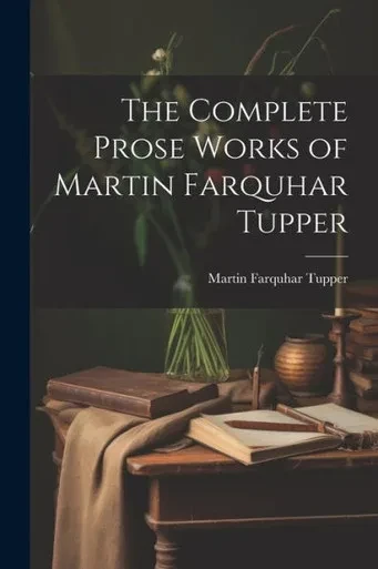 The Complete Prose Works Of Martin Farquhar Tupper